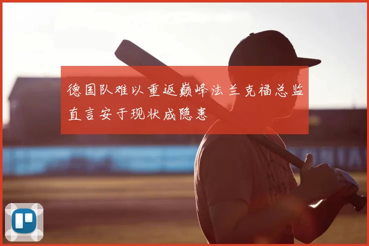 德国队难以重返巅峰法兰克福总监直言安于现状成隐患