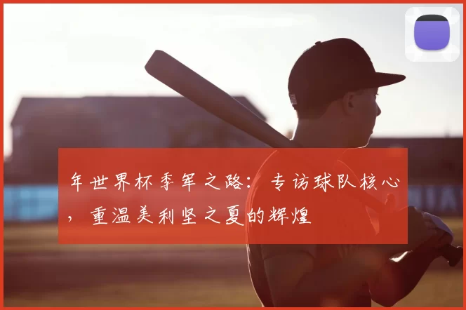 年世界杯季军之路：专访球队核心，重温美利坚之夏的辉煌