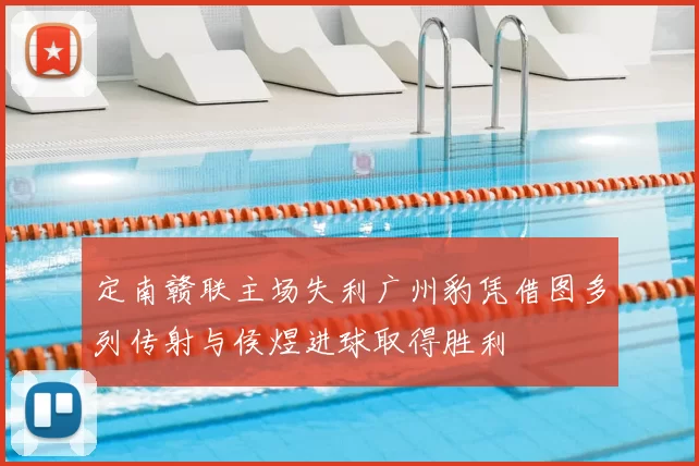 定南赣联主场失利广州豹凭借图多列传射与侯煜进球取得胜利