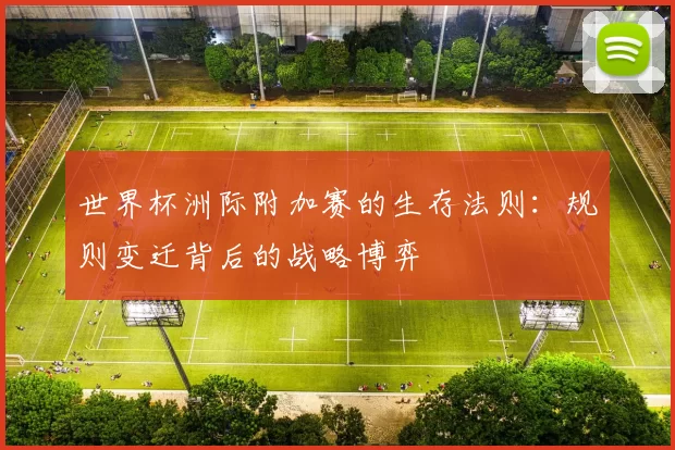 世界杯洲际附加赛的生存法则:规则变迁背后的战略博弈