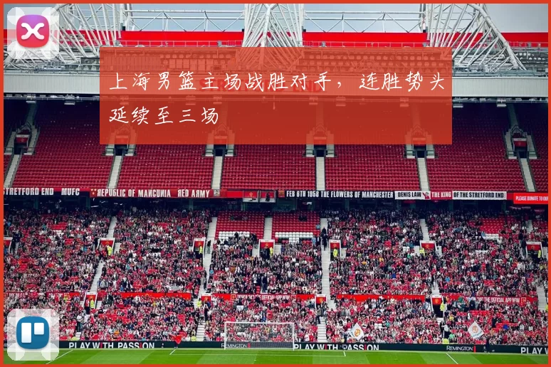 上海男篮主场战胜对手，连胜势头延续至三场