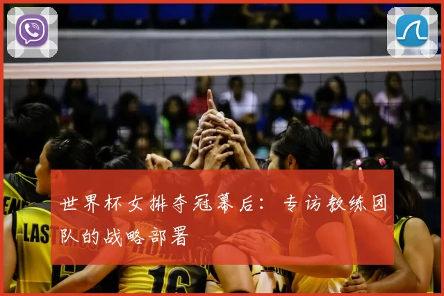 世界杯女排夺冠幕后:专访教练团队的战略部署