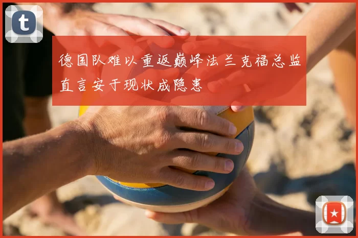 德国队难以重返巅峰法兰克福总监直言安于现状成隐患