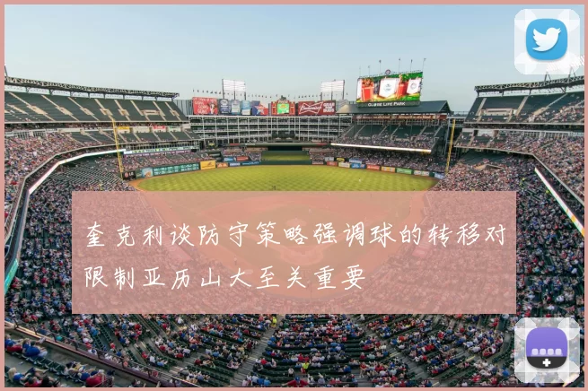 奎克利谈防守策略强调球的转移对限制亚历山大至关重要