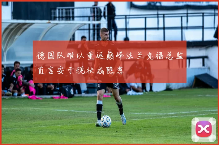 德国队难以重返巅峰法兰克福总监直言安于现状成隐患