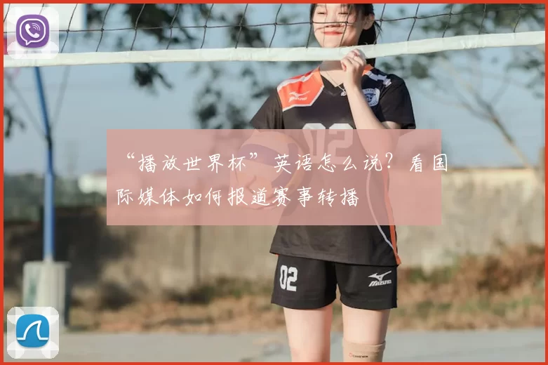 “播放世界杯”英语怎么说？看国际媒体如何报道赛事转播