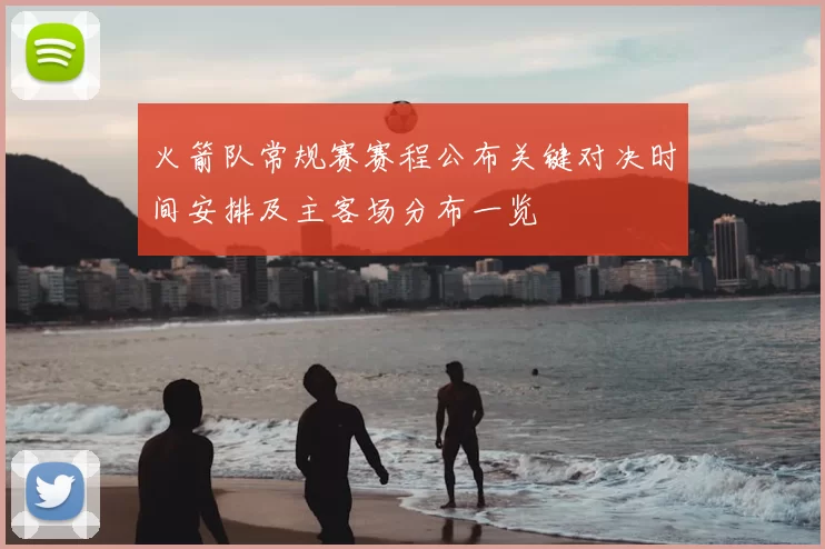 火箭队常规赛赛程公布关键对决时间安排及主客场分布一览