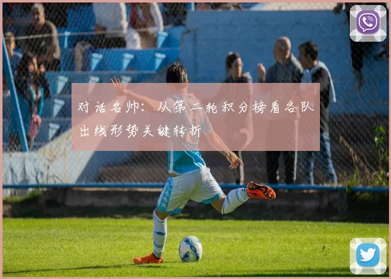 对话名帅:从第二轮积分榜看各队出线形势关键转折