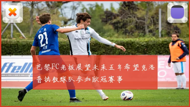 巴黎FC老板展望未来五年希望克洛普执教球队参加欧冠赛事