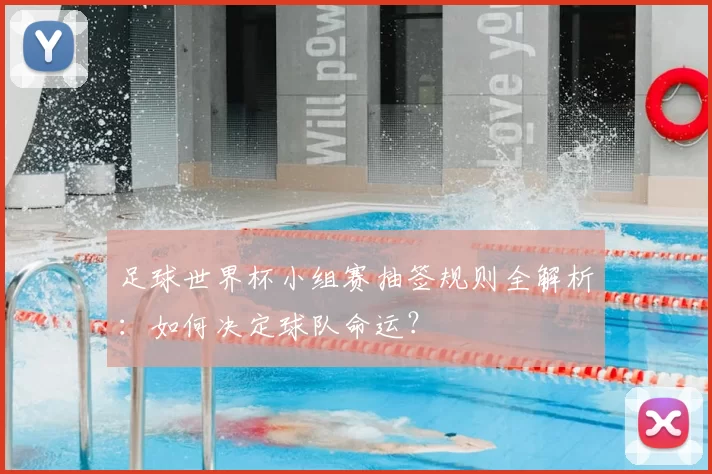 足球世界杯小组赛抽签规则全解析：如何决定球队命运？