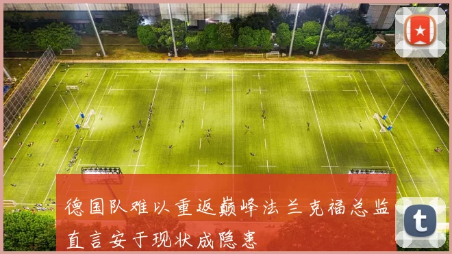 德国队难以重返巅峰法兰克福总监直言安于现状成隐患