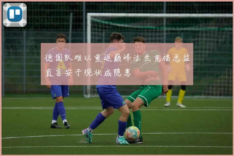 德国队难以重返巅峰法兰克福总监直言安于现状成隐患