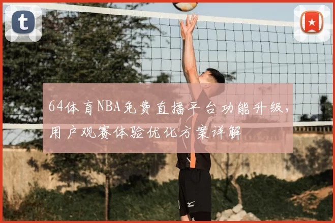 64体育NBA免费直播平台功能升级，用户观赛体验优化方案详解