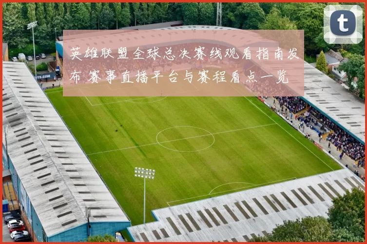 英雄联盟全球总决赛线观看指南发布 赛事直播平台与赛程看点一览