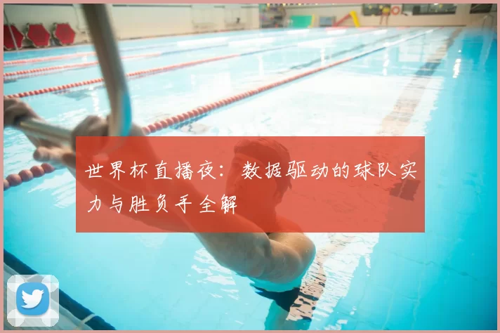 世界杯直播夜：数据驱动的球队实力与胜负手全解