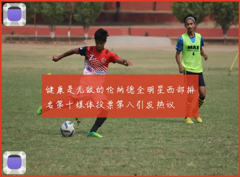 健康是无敌的伦纳德全明星西部排名第十媒体投票第八引发热议
