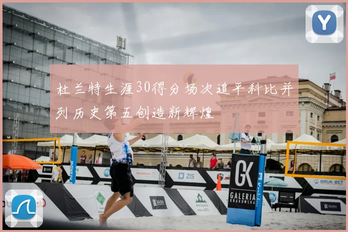 杜兰特生涯30得分场次追平科比并列历史第五创造新辉煌