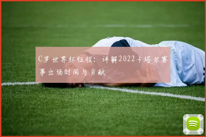 C罗世界杯征程：详解2022卡塔尔赛事出场时间与贡献
