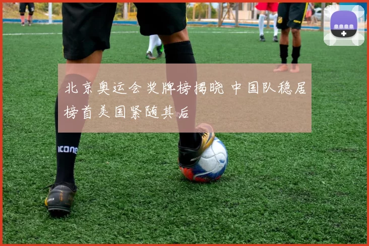 北京奥运会奖牌榜揭晓 中国队稳居榜首美国紧随其后