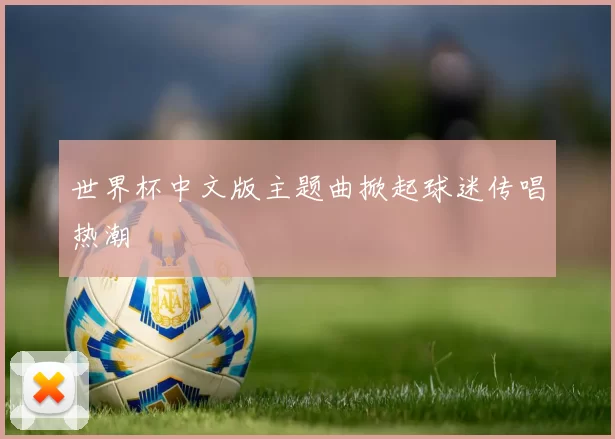 世界杯中文版主题曲掀起球迷传唱热潮