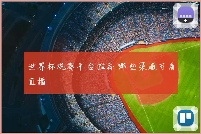 世界杯观赛平台推荐 哪些渠道可看直播