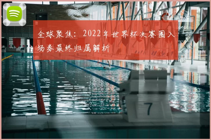 全球聚焦:2022年世界杯决赛圈入场券最终归属解析