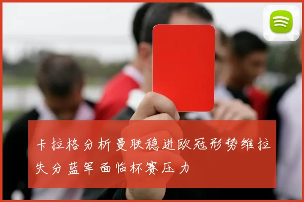 卡拉格分析曼联稳进欧冠形势维拉失分蓝军面临杯赛压力