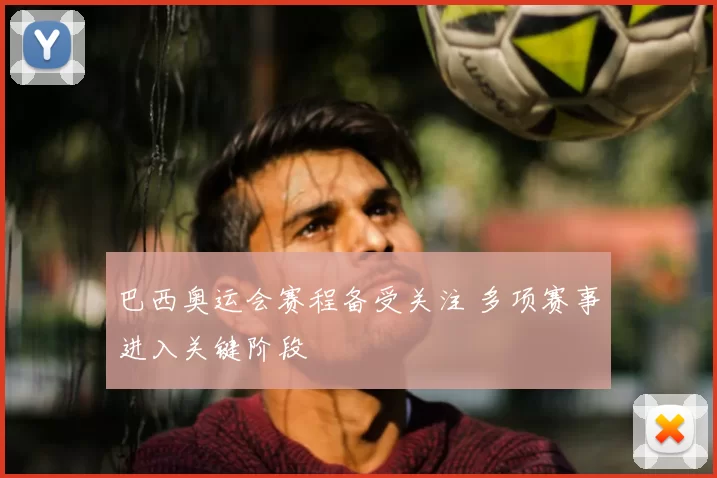 巴西奥运会赛程备受关注 多项赛事进入关键阶段