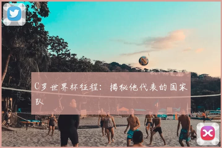 C罗世界杯征程：揭秘他代表的国家队