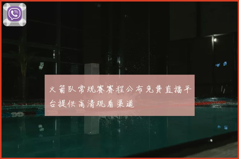 火箭队常规赛赛程公布免费直播平台提供高清观看渠道