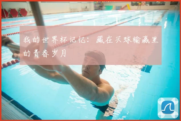 我的世界杯记忆：藏在买球输赢里的青春岁月