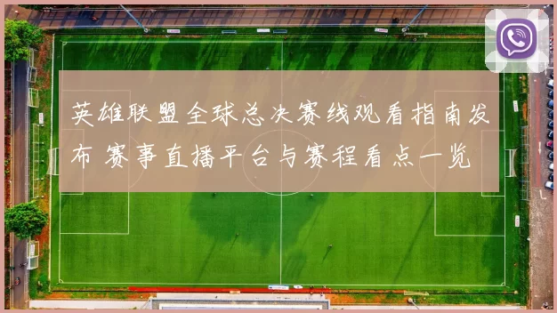 英雄联盟全球总决赛线观看指南发布 赛事直播平台与赛程看点一览