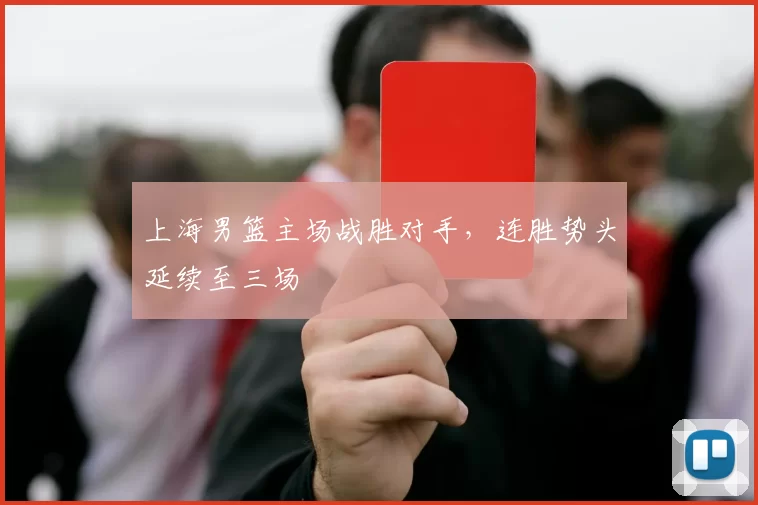 上海男篮主场战胜对手，连胜势头延续至三场