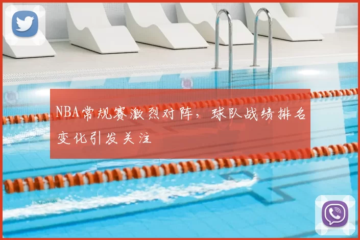 NBA常规赛激烈对阵，球队战绩排名变化引发关注