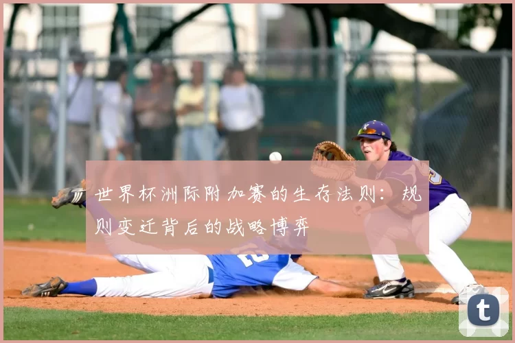 世界杯洲际附加赛的生存法则:规则变迁背后的战略博弈