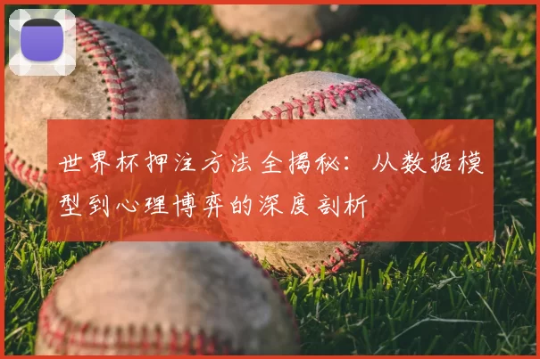世界杯押注方法全揭秘:从数据模型到心理博弈的深度剖析