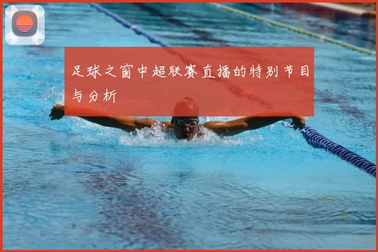 足球之窗中超联赛直播的特别节目与分析