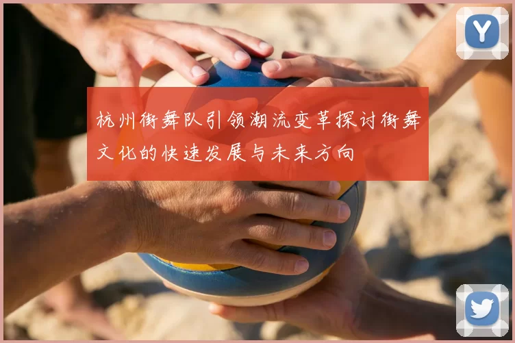 杭州街舞队引领潮流变革探讨街舞文化的快速发展与未来方向