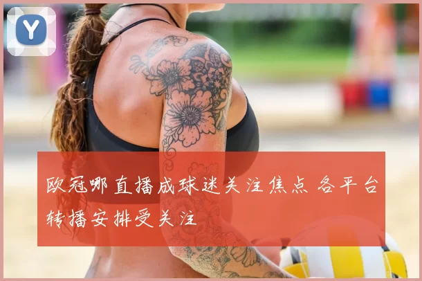 欧冠哪直播成球迷关注焦点 各平台转播安排受关注
