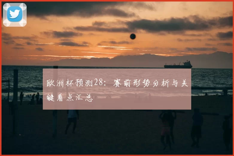 欧洲杯预测28:赛前形势分析与关键看点汇总