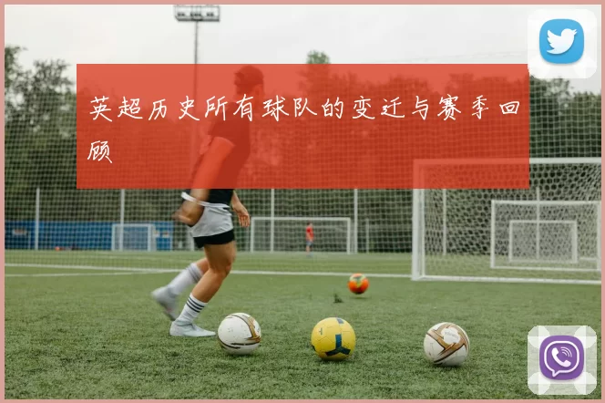 英超历史所有球队的变迁与赛季回顾