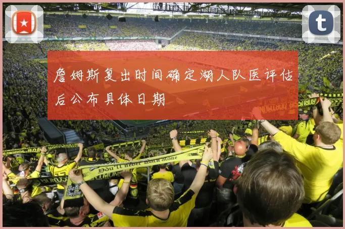詹姆斯复出时间确定湖人队医评估后公布具体日期