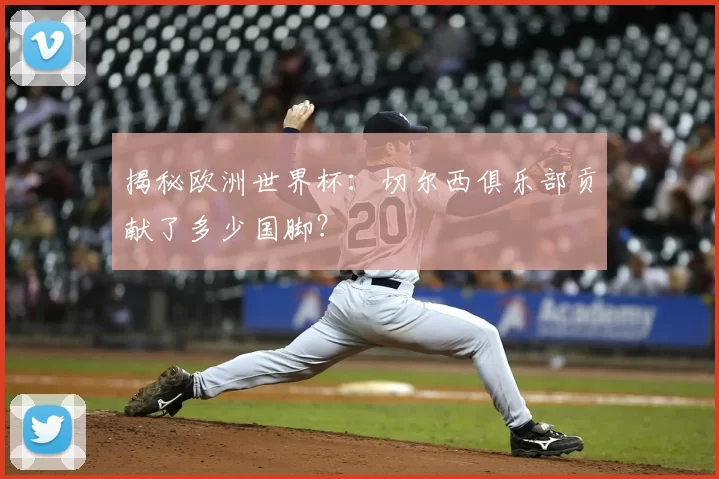 揭秘欧洲世界杯：切尔西俱乐部贡献了多少国脚？