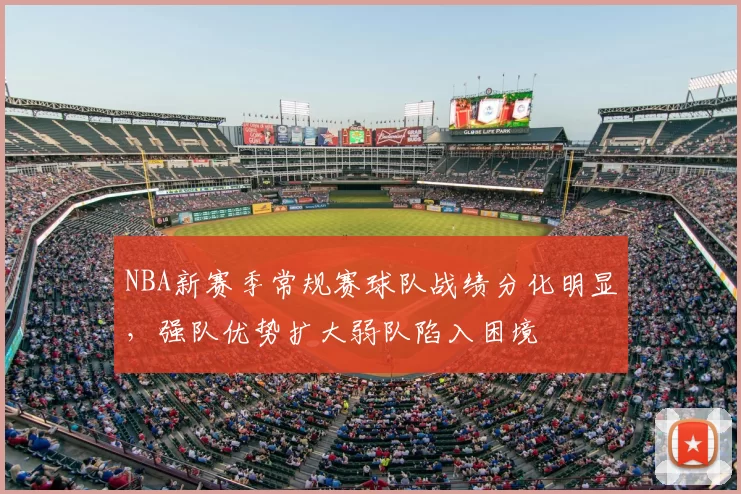 NBA新赛季常规赛球队战绩分化明显，强队优势扩大弱队陷入困境