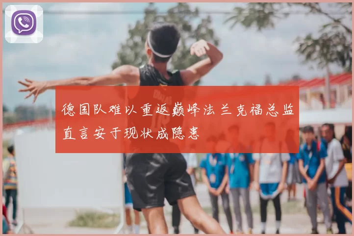 德国队难以重返巅峰法兰克福总监直言安于现状成隐患