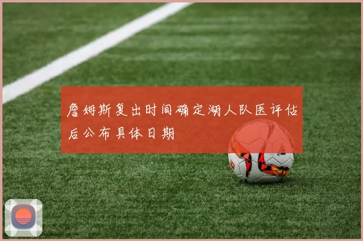 詹姆斯复出时间确定湖人队医评估后公布具体日期