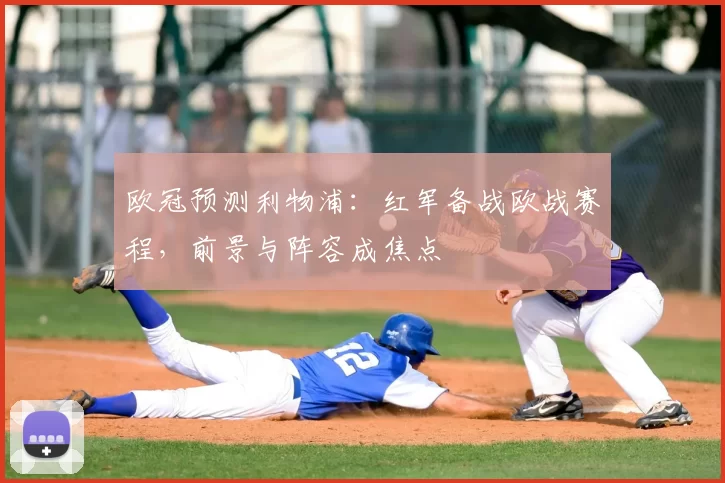 欧冠预测利物浦：红军备战欧战赛程，前景与阵容成焦点