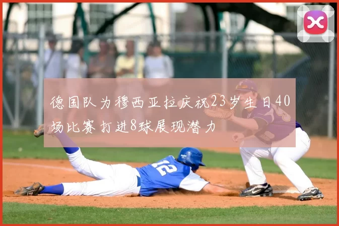 德国队为穆西亚拉庆祝23岁生日40场比赛打进8球展现潜力