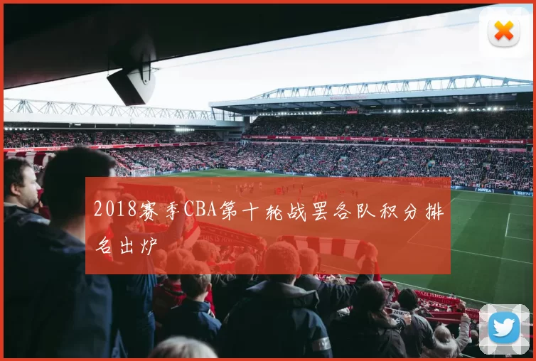 2018赛季CBA第十轮战罢各队积分排名出炉