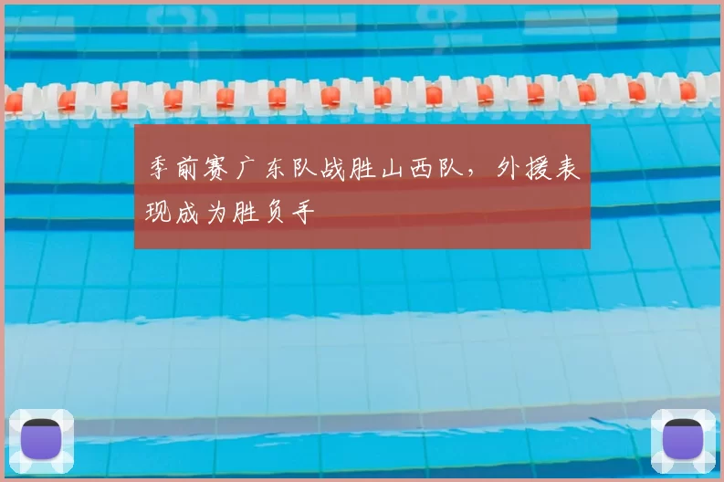 季前赛广东队战胜山西队，外援表现成为胜负手